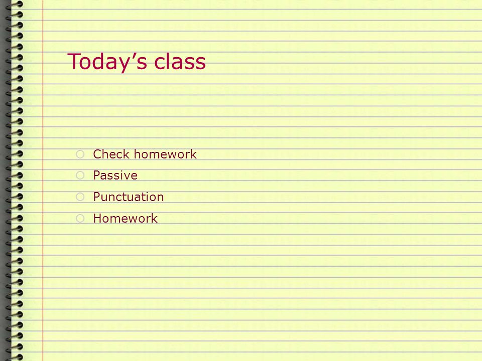 Today’s class  Check homework  Passive  Punctuation  Homework