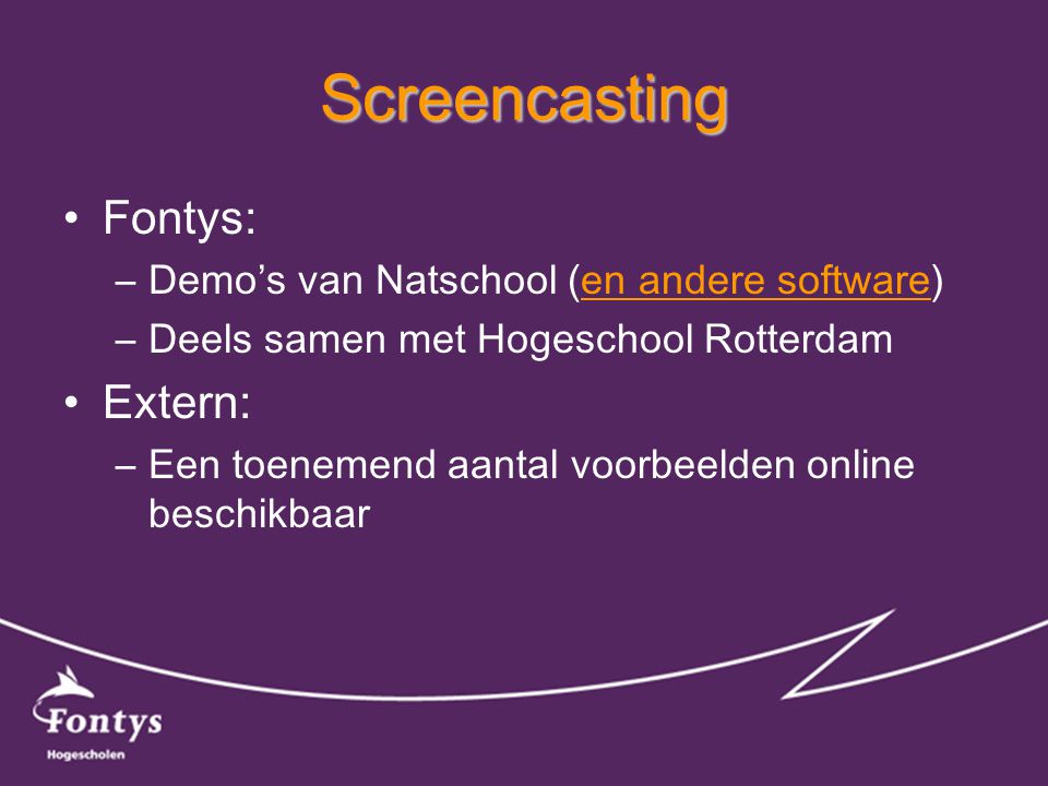 Screencasting •Fontys: –Demo’s van Natschool (en andere software)en andere software –Deels samen met Hogeschool Rotterdam •Extern: –Een toenemend aantal voorbeelden online beschikbaar