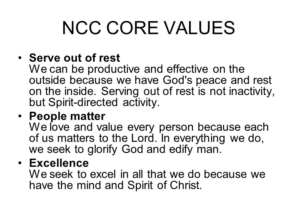 NCC CORE VALUES •Serve out of rest We can be productive and effective on the outside because we have God s peace and rest on the inside.