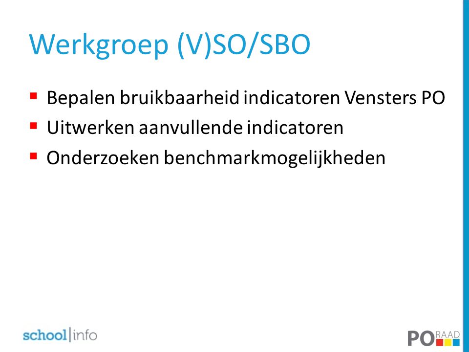Werkgroep (V)SO/SBO  Bepalen bruikbaarheid indicatoren Vensters PO  Uitwerken aanvullende indicatoren  Onderzoeken benchmarkmogelijkheden