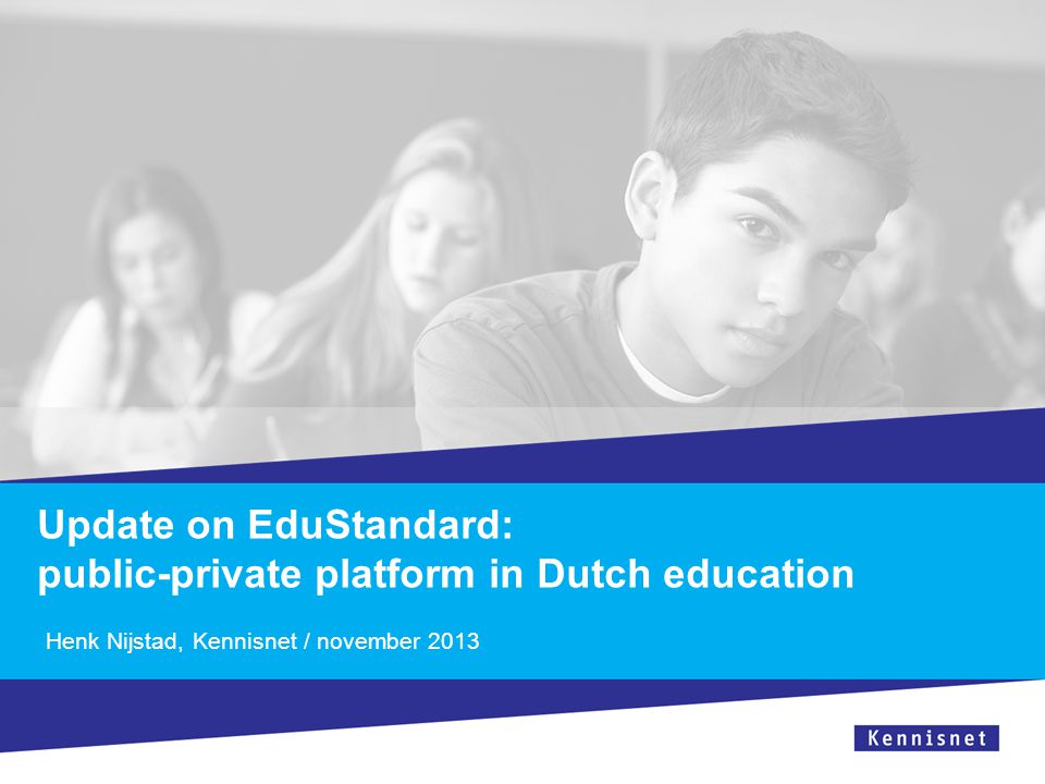 Update on EduStandard: public-private platform in Dutch education Henk Nijstad, Kennisnet / november 2013