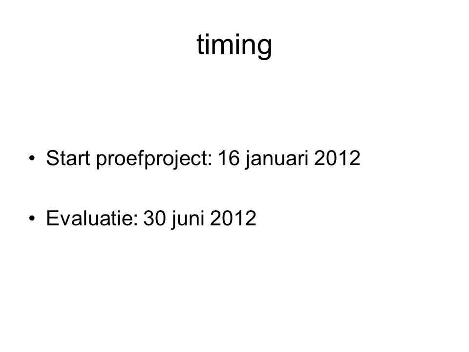 timing •Start proefproject: 16 januari 2012 •Evaluatie: 30 juni 2012