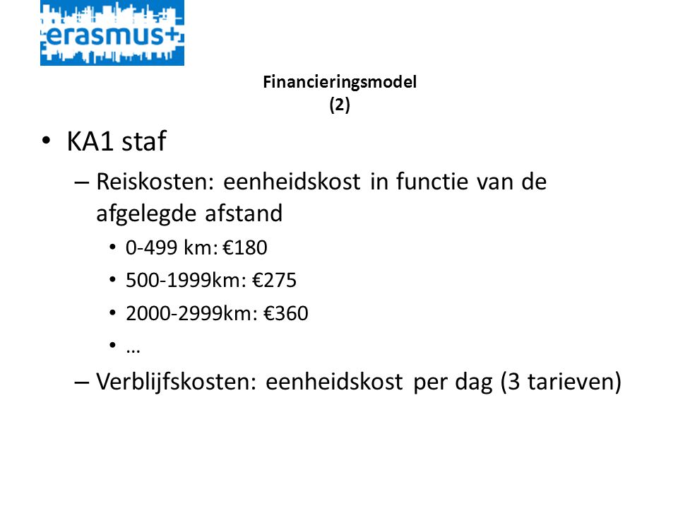 Financieringsmodel (2) • KA1 staf – Reiskosten: eenheidskost in functie van de afgelegde afstand • km: €180 • km: €275 • km: €360 • … – Verblijfskosten: eenheidskost per dag (3 tarieven)