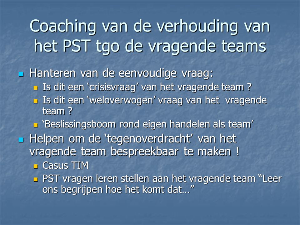 Coaching van de verhouding van het PST tgo de vragende teams  Hanteren van de eenvoudige vraag:  Is dit een ‘crisisvraag’ van het vragende team .