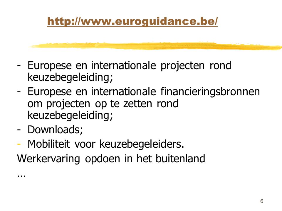 6   -Europese en internationale projecten rond keuzebegeleiding; -Europese en internationale financieringsbronnen om projecten op te zetten rond keuzebegeleiding; -Downloads; -Mobiliteit voor keuzebegeleiders.