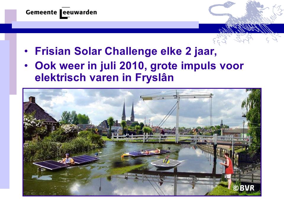 •Frisian Solar Challenge elke 2 jaar, •Ook weer in juli 2010, grote impuls voor elektrisch varen in Fryslân