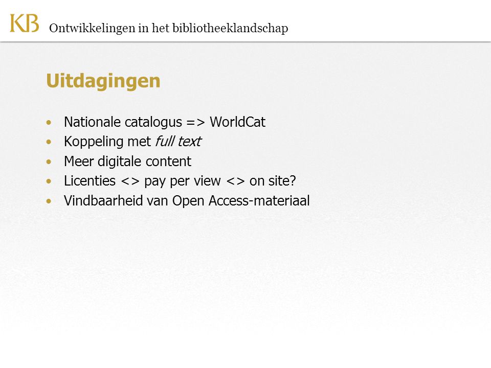 Ontwikkelingen in het bibliotheeklandschap Uitdagingen •Nationale catalogus => WorldCat •Koppeling met full text •Meer digitale content •Licenties <> pay per view <> on site.