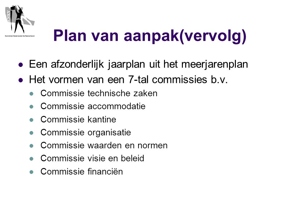 Plan van aanpak(vervolg)  Een afzonderlijk jaarplan uit het meerjarenplan  Het vormen van een 7-tal commissies b.v.