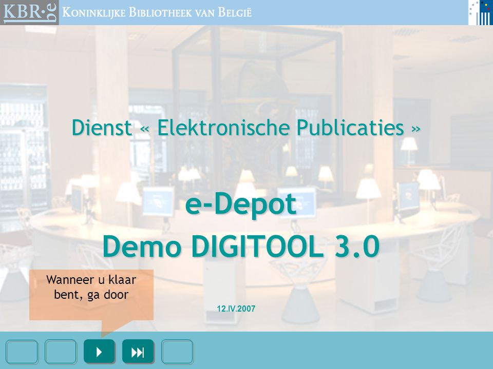 Dienst « Elektronische Publicaties » e-Depot Demo DIGITOOL 3.0     12.IV.2007 Wanneer u klaar bent, ga door