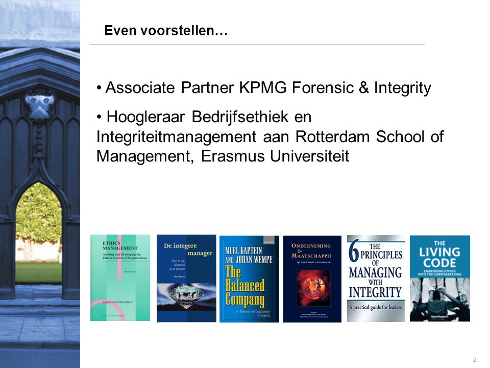 2 Even voorstellen… • Associate Partner KPMG Forensic & Integrity • Hoogleraar Bedrijfsethiek en Integriteitmanagement aan Rotterdam School of Management, Erasmus Universiteit