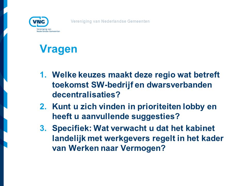 Vereniging van Nederlandse Gemeenten Vragen 1.Welke keuzes maakt deze regio wat betreft toekomst SW-bedrijf en dwarsverbanden decentralisaties.