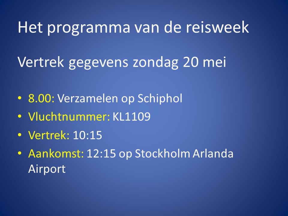 Het programma van de reisweek Vertrek gegevens zondag 20 mei • 8.00: Verzamelen op Schiphol • Vluchtnummer: KL1109 • Vertrek: 10:15 • Aankomst: 12:15 op Stockholm Arlanda Airport