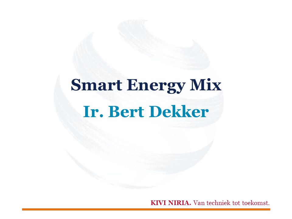 KIVI NIRIA. Van techniek tot toekomst. Smart Energy Mix Ir. Bert Dekker