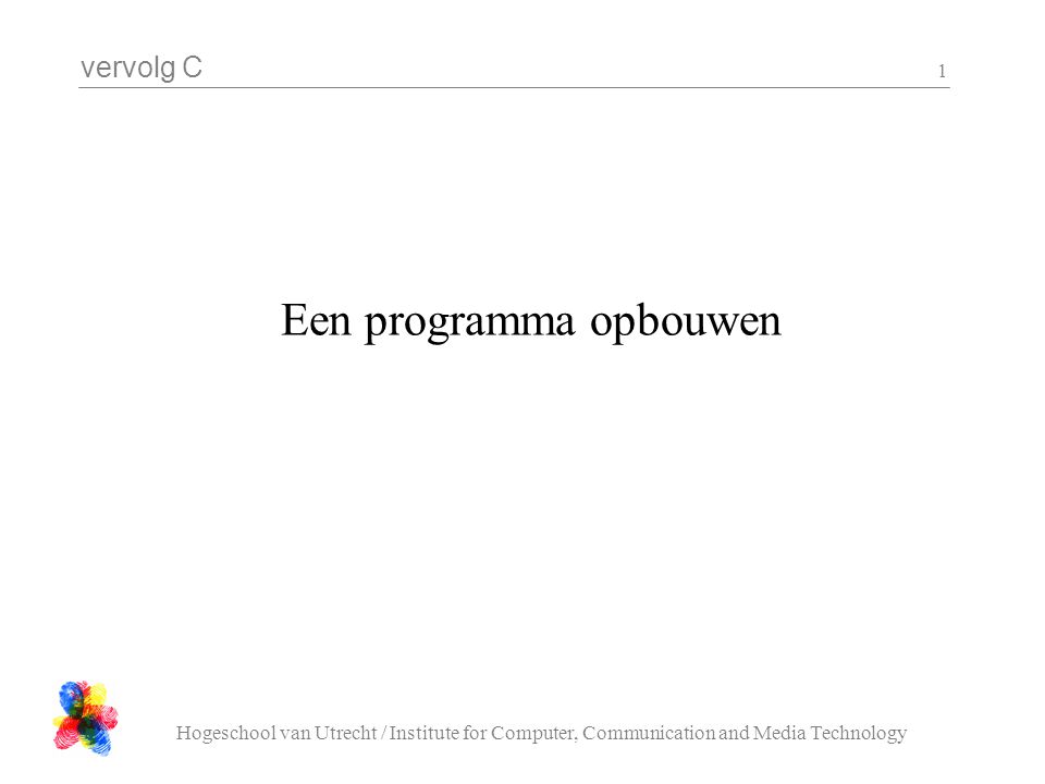 vervolg C Hogeschool van Utrecht / Institute for Computer, Communication and Media Technology 1 Een programma opbouwen