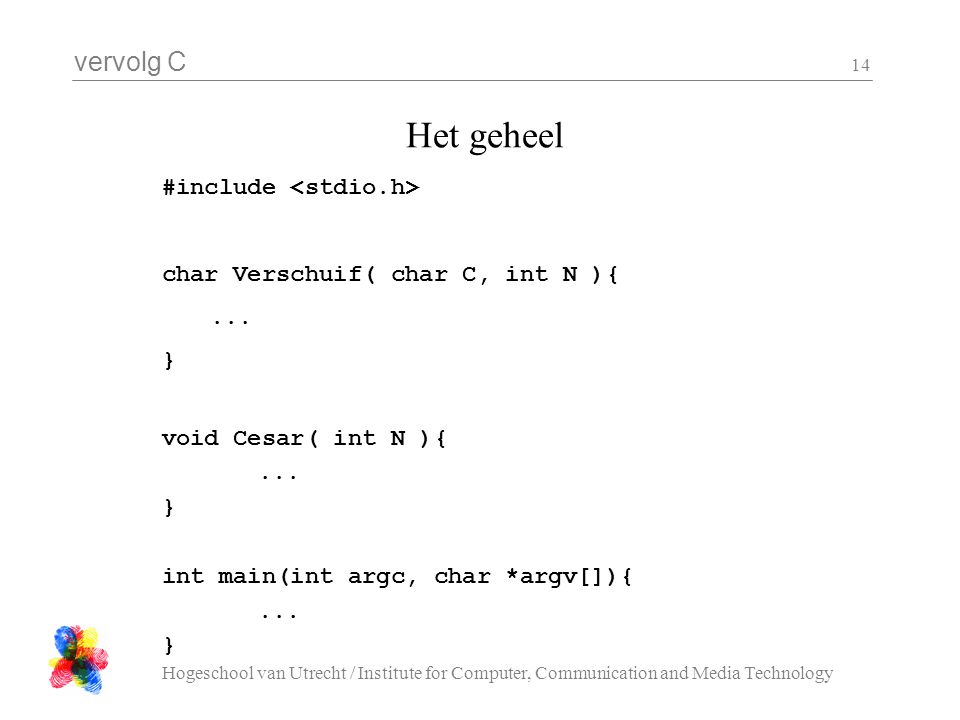 vervolg C Hogeschool van Utrecht / Institute for Computer, Communication and Media Technology 14 Het geheel #include char Verschuif( char C, int N ){...