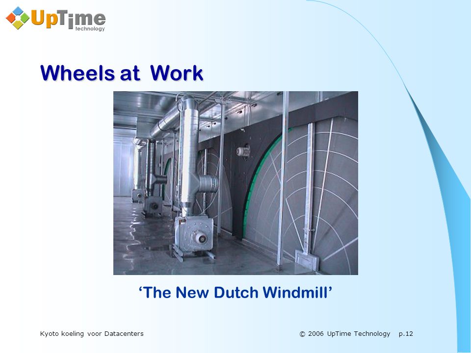 © 2006 UpTime Technology p.12Kyoto koeling voor Datacenters Wheels at Work ‘The New Dutch Windmill’