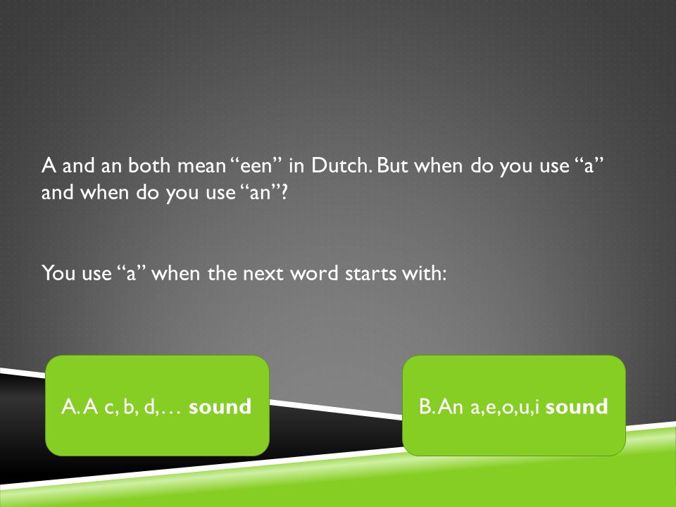 A and an both mean een in Dutch. But when do you use a and when do you use an .