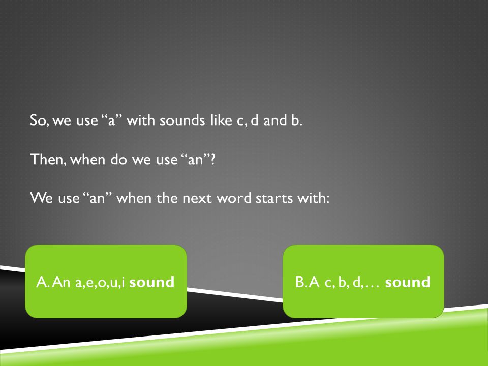 So, we use a with sounds like c, d and b. Then, when do we use an .