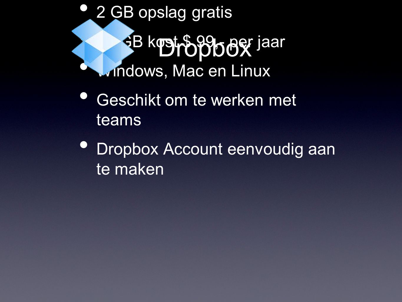 Dropbox • 2 GB opslag gratis • 50 GB kost $ 99,- per jaar • Windows, Mac en Linux • Geschikt om te werken met teams • Dropbox Account eenvoudig aan te maken