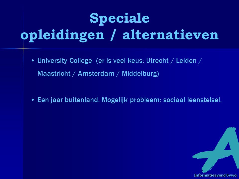 Speciale opleidingen / alternatieven • •University College (er is veel keus: Utrecht / Leiden / Maastricht / Amsterdam / Middelburg) • •Een jaar buitenland.