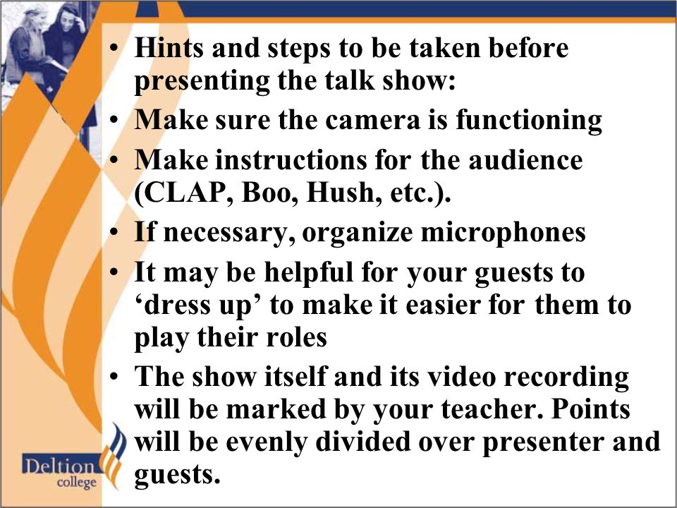 •Hints and steps to be taken before presenting the talk show: •Make sure the camera is functioning •Make instructions for the audience (CLAP, Boo, Hush, etc.).