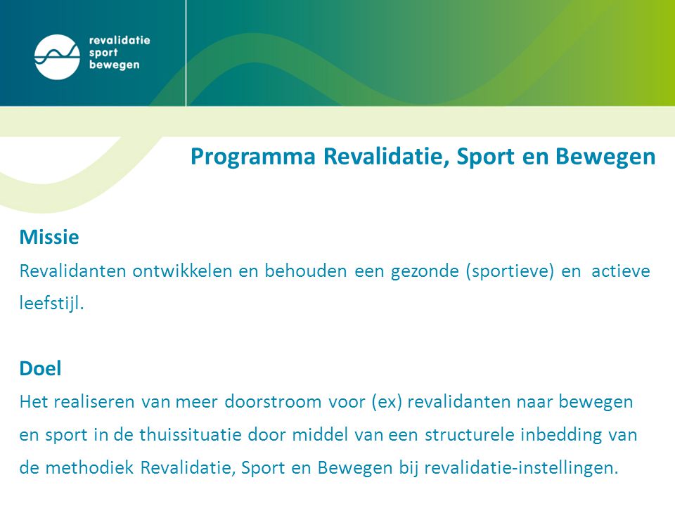 Programma Revalidatie, Sport en Bewegen Missie Revalidanten ontwikkelen en behouden een gezonde (sportieve) en actieve leefstijl.