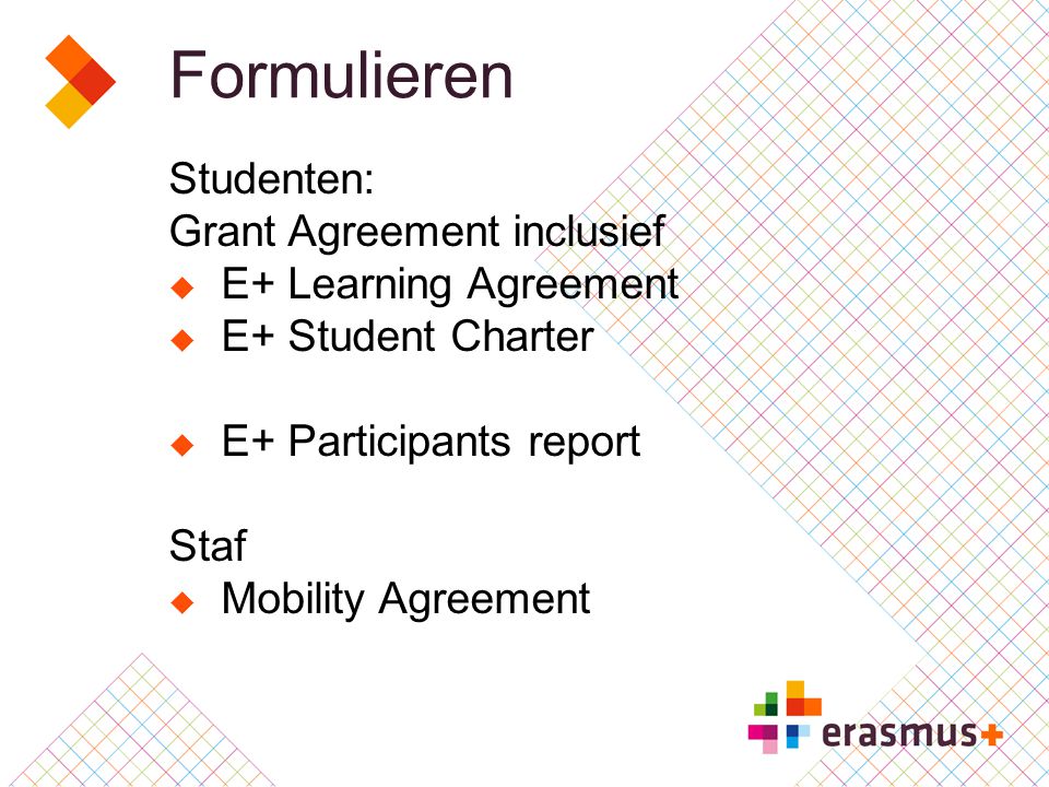 Formulieren Studenten: Grant Agreement inclusief  E+ Learning Agreement  E+ Student Charter  E+ Participants report Staf  Mobility Agreement