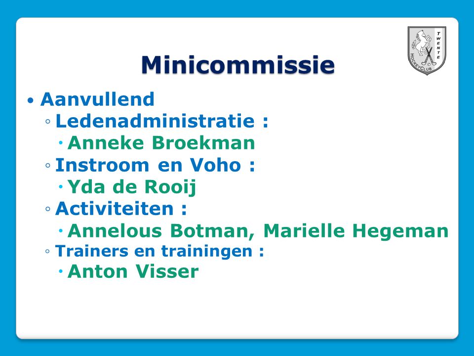 Minicommissie  Aanvullend ◦Ledenadministratie :  Anneke Broekman ◦Instroom en Voho :  Yda de Rooij ◦Activiteiten :  Annelous Botman, Marielle Hegeman ◦Trainers en trainingen :  Anton Visser
