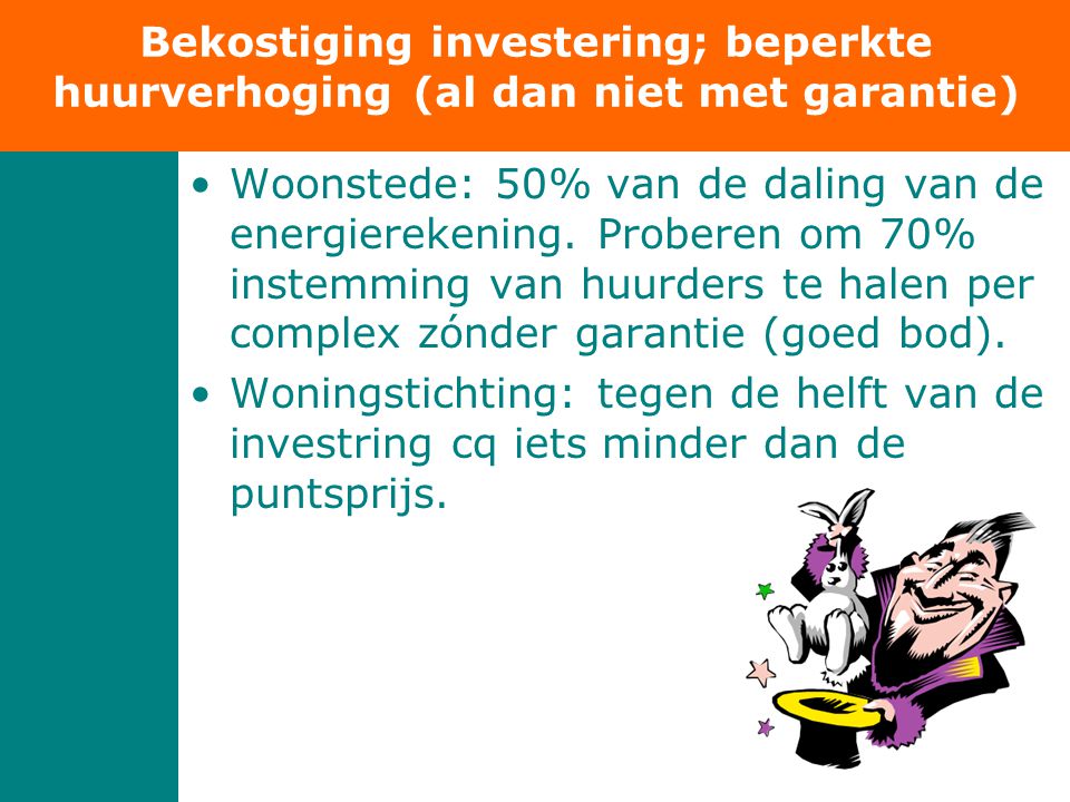 Bekostiging investering; beperkte huurverhoging (al dan niet met garantie) •Woonstede: 50% van de daling van de energierekening.