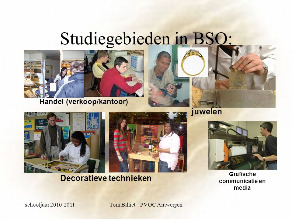 schooljaar Tom Billiet - PVOC Antwerpen Studiegebieden in BSO: Handel (verkoop/kantoor) juwelen Grafische communicatie en media Decoratieve technieken