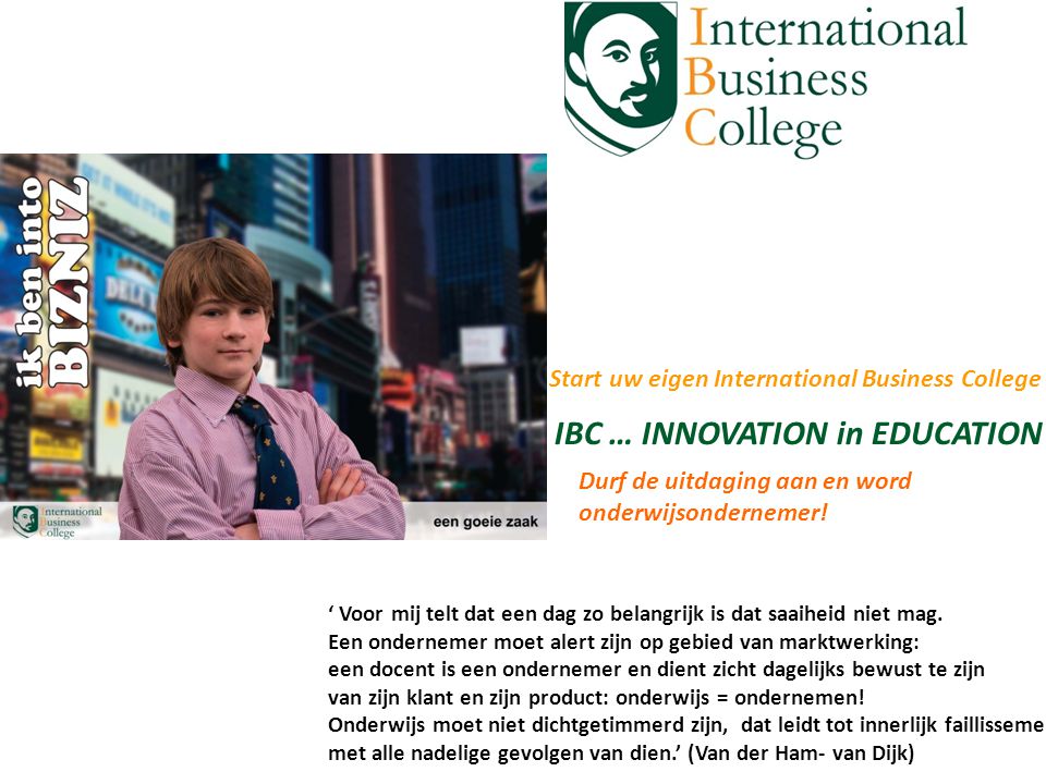 Start uw eigen International Business College IBC … INNOVATION in EDUCATION Durf de uitdaging aan en word onderwijsondernemer.