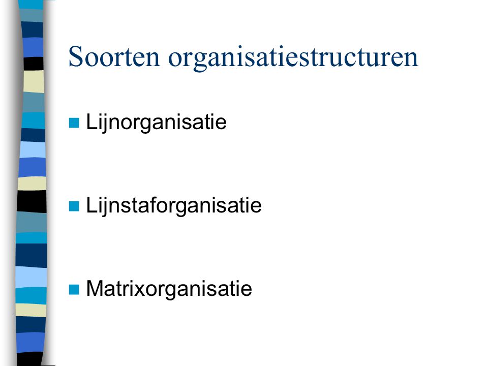 Soorten organisatiestructuren  Lijnorganisatie  Lijnstaforganisatie  Matrixorganisatie