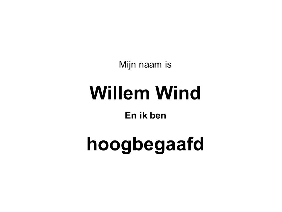 Mijn naam is Willem Wind En ik ben hoogbegaafd