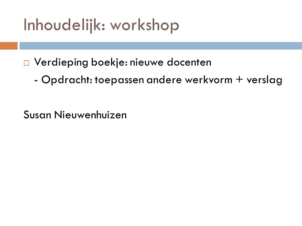 Inhoudelijk: workshop  Verdieping boekje: nieuwe docenten - Opdracht: toepassen andere werkvorm + verslag Susan Nieuwenhuizen