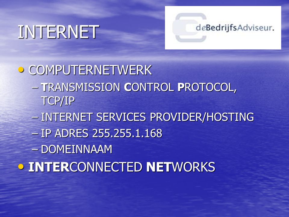 INTERNET • COMPUTERNETWERK –TRANSMISSION CONTROL PROTOCOL, TCP/IP –INTERNET SERVICES PROVIDER/HOSTING –IP ADRES –DOMEINNAAM • INTERCONNECTED NETWORKS
