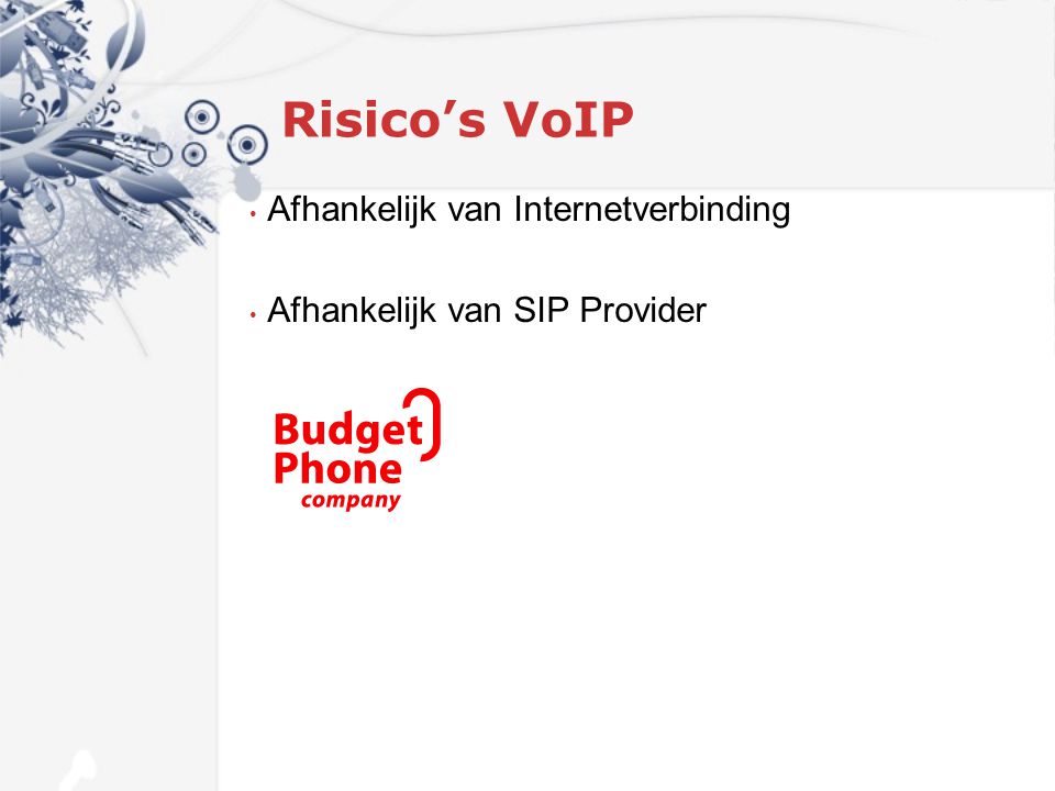 Risico’s VoIP Afhankelijk van Internetverbinding Afhankelijk van SIP Provider