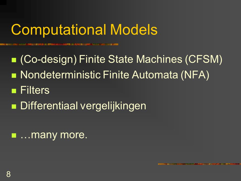 8 Computational Models (Co-design) Finite State Machines (CFSM) Nondeterministic Finite Automata (NFA) Filters Differentiaal vergelijkingen …many more.