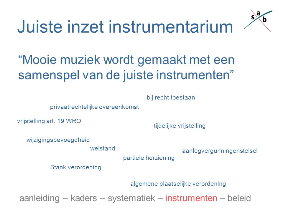 Juiste inzet instrumentarium Mooie muziek wordt gemaakt met een samenspel van de juiste instrumenten aanleiding – kaders – systematiek – instrumenten – beleid bij recht toestaan tijdelijke vrijstelling vrijstelling art.