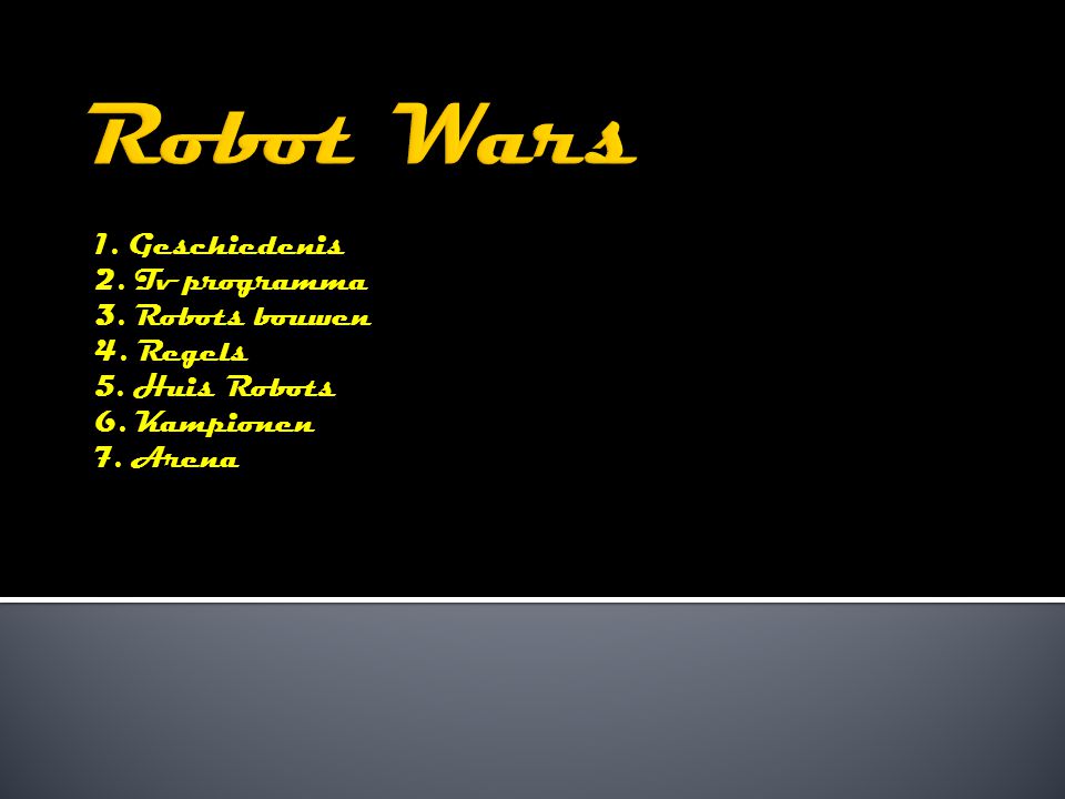 1. Geschiedenis 2. Tv programma 3. Robots bouwen 4. Regels 5. Huis Robots 6. Kampionen 7. Arena