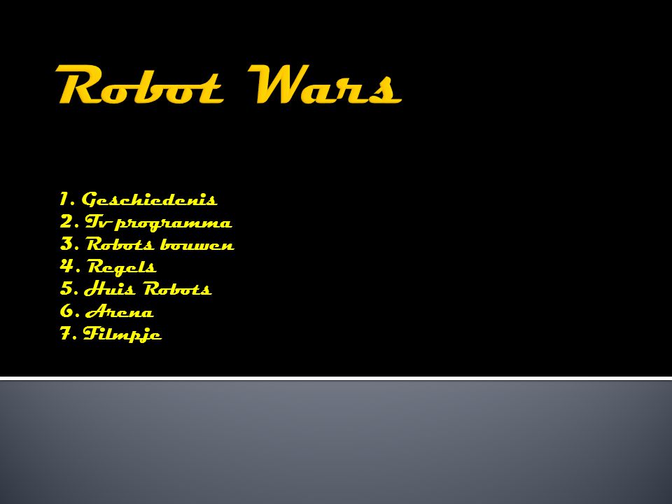 1. Geschiedenis 2. Tv programma 3. Robots bouwen 4. Regels 5. Huis Robots 6. Arena 7. Filmpje