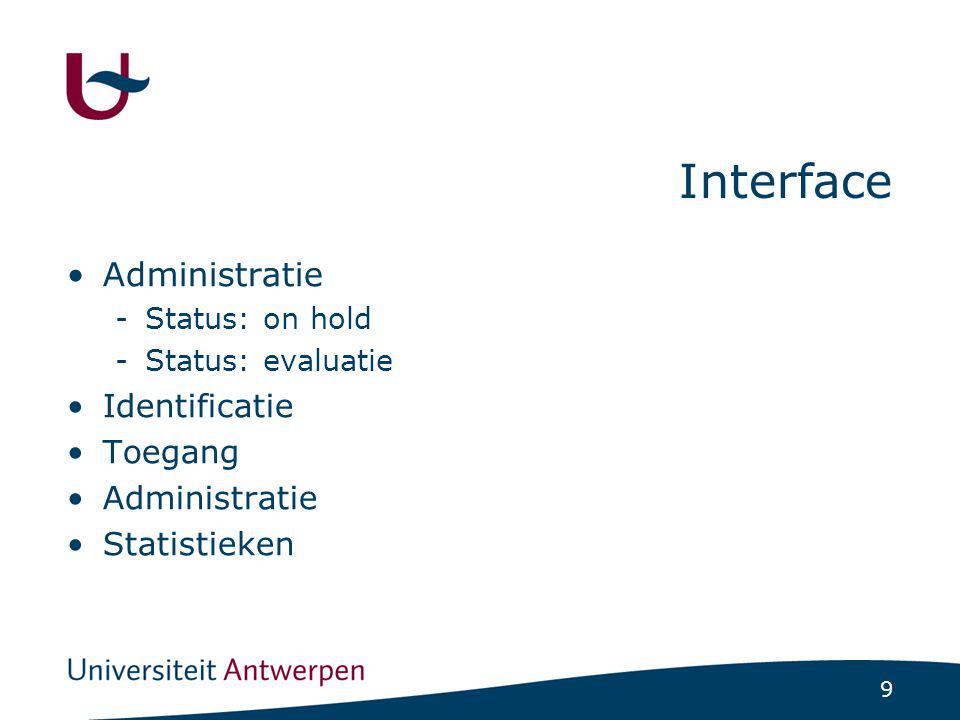 9 Interface Administratie -Status: on hold -Status: evaluatie Identificatie Toegang Administratie Statistieken
