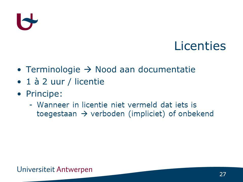 27 Licenties Terminologie  Nood aan documentatie 1 à 2 uur / licentie Principe: -Wanneer in licentie niet vermeld dat iets is toegestaan  verboden (impliciet) of onbekend