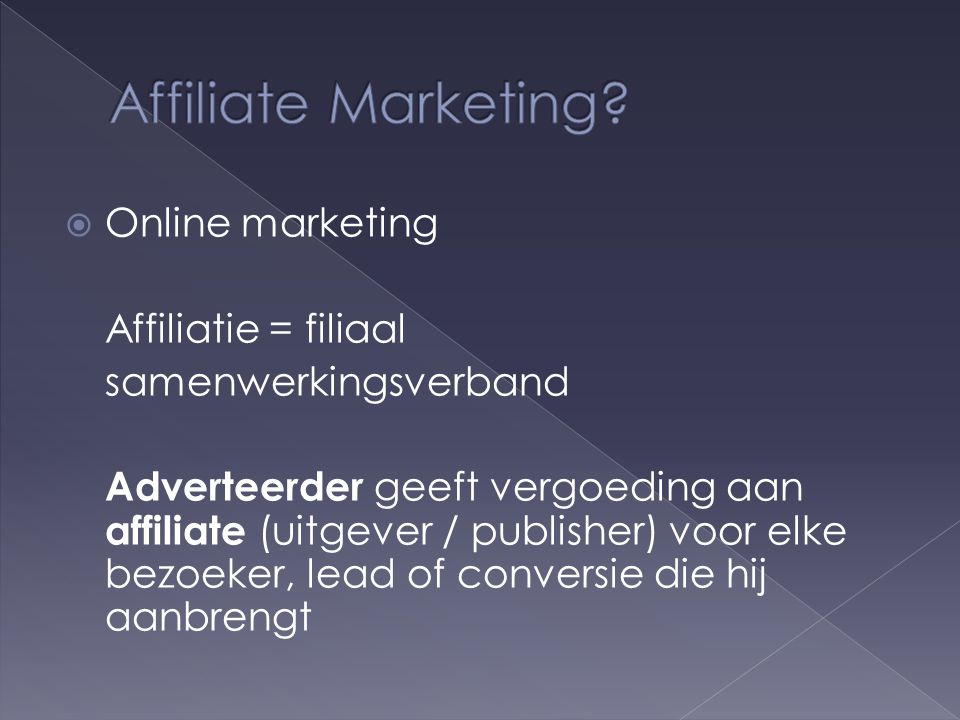  Online marketing Affiliatie = filiaal samenwerkingsverband Adverteerder geeft vergoeding aan affiliate (uitgever / publisher) voor elke bezoeker, lead of conversie die hij aanbrengt