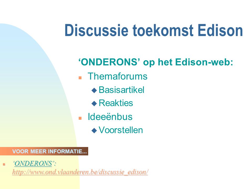 Discussie toekomst Edison ‘ONDERONS’ op het Edison-web: n Themaforums u Basisartikel u Reakties n Ideeënbus u Voorstellen n ‘ONDERONS’:   ‘ONDERONS’:   ‘ONDERONS’:   VOOR MEER INFORMATIE...