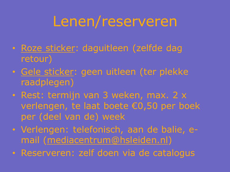 Lenen/reserveren Roze sticker: daguitleen (zelfde dag retour) Gele sticker: geen uitleen (ter plekke raadplegen) Rest: termijn van 3 weken, max.
