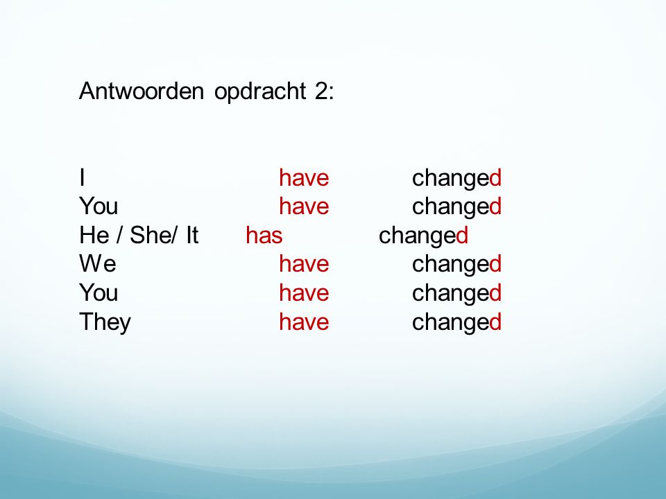 Antwoorden opdracht 2: Ihavechanged Youhavechanged He / She/ It haschanged We havechanged Youhavechanged Theyhavechanged