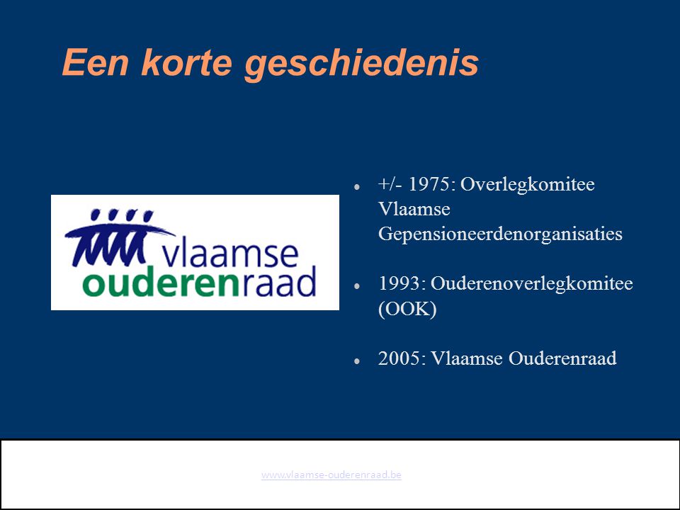 Een korte geschiedenis +/- 1975: Overlegkomitee Vlaamse Gepensioneerdenorganisaties 1993: Ouderenoverlegkomitee (OOK) 2005: Vlaamse Ouderenraad