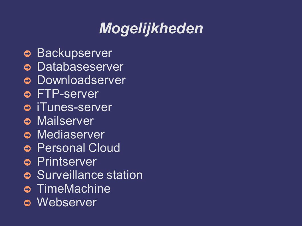 Mogelijkheden ➲ Backupserver ➲ Databaseserver ➲ Downloadserver ➲ FTP-server ➲ iTunes-server ➲ Mailserver ➲ Mediaserver ➲ Personal Cloud ➲ Printserver ➲ Surveillance station ➲ TimeMachine ➲ Webserver