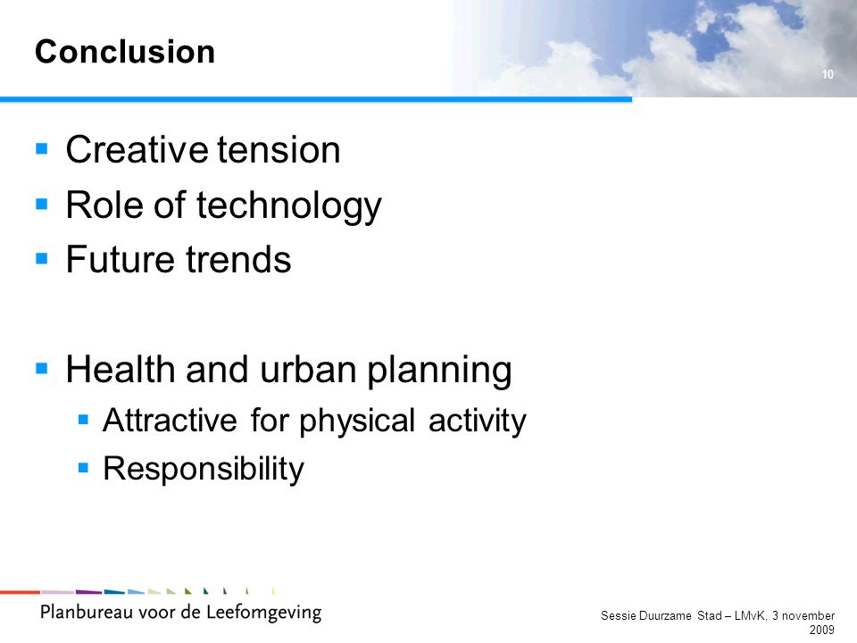 10 Sessie Duurzame Stad – LMvK, 3 november 2009 Conclusion  Creative tension  Role of technology  Future trends  Health and urban planning  Attractive for physical activity  Responsibility