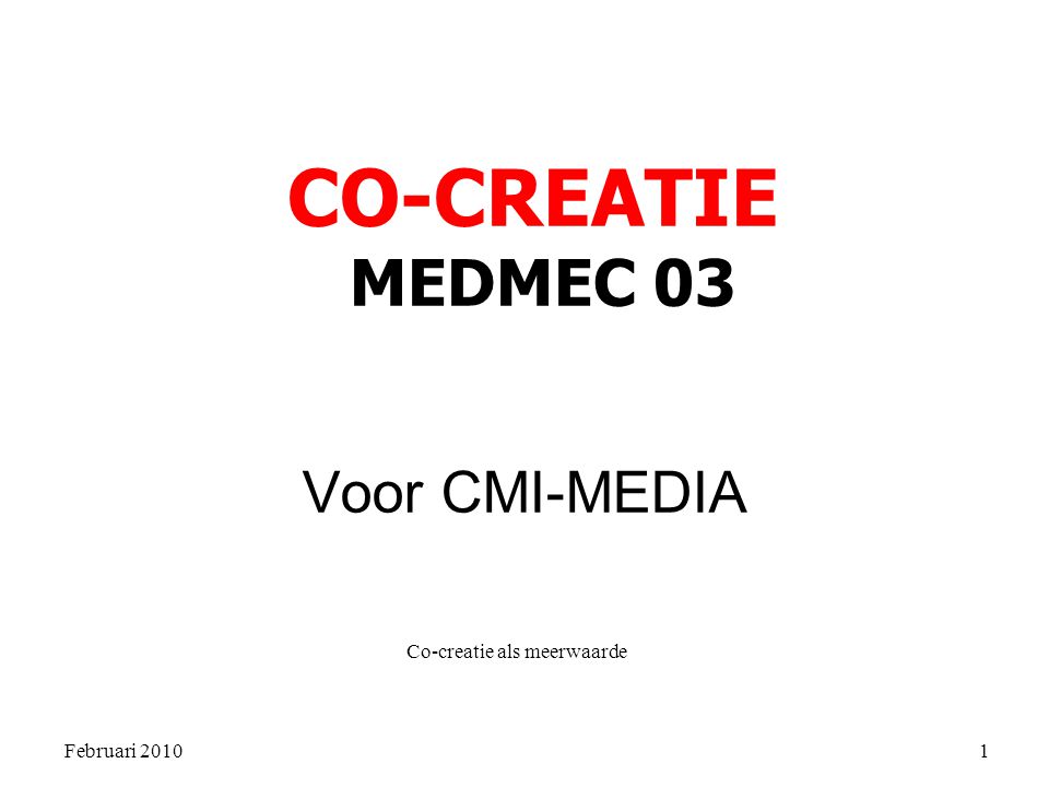 Februari 2010 Co-creatie als meerwaarde 1 Voor CMI-MEDIA CO-CREATIE MEDMEC 03